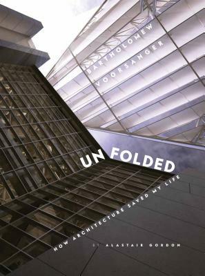 Unfolded: How Architecture Saved My Life: Bartholomew Voorsanger by Alastair Gordon
