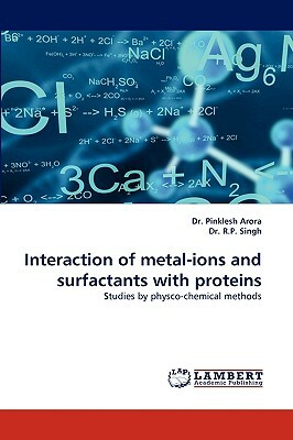 Interaction of Metal-Ions and Surfactants with Proteins by R. P. Singh, Pinklesh Arora, Dr Pinklesh Arora