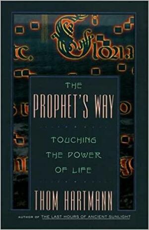 The Prophet's Way: Touching the Power of Life by Thom Hartmann