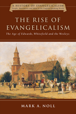 The Rise of Evangelicalism: The Age of Edwards, Whitefield and the Wesleys by Mark A. Noll