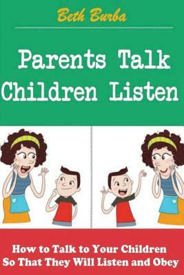 Parents Talk, Children Listen: How to Talk to Your Children So That They Will Listen and Obey by Beth Burba