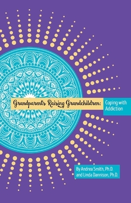 Grandparents Raising Grandchildren: Coping with Addiction by Andrea Smith, Linda Dannison