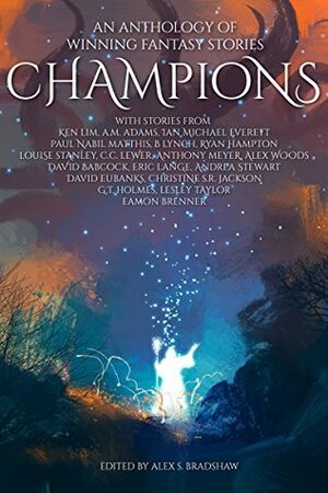 Champions: An Anthology of Winning Fantasy Stories by Louise Stanley, B. Lynch, Eric Lange, Christine S.R. Jackson, Andrea Stewart, Anthony Meyer, Ken Lim, Alex S. Bradshaw, C.C. Lewer, David Eubanks