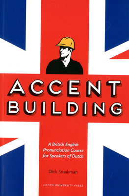 Accent Building A British English Pronunciation Course for Speakers of Dutch by Dick Smakman