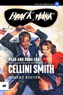 Dead and Done For: The Complete Black Mask Cases of Cellini Smith by Robert Reeves