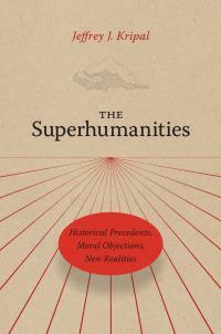 The Superhumanities: Historical Precedents, Moral Objections, New Realities by Jeffrey J. Kripal