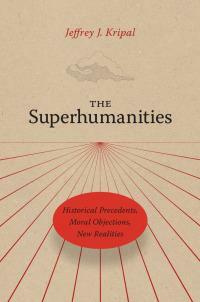 The Superhumanities: Historical Precedents, Moral Objections, New Realities by Jeffrey J. Kripal