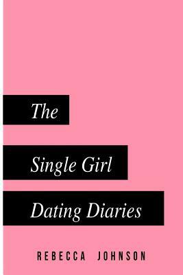 The Single Girl Dating Diaries: A handy pocketbook guide on your journey towards self love and dating by Rebecca Johnson