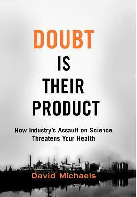 Doubt Is Their Product: How Industry's Assault on Science Threatens Your Health by David Michaels