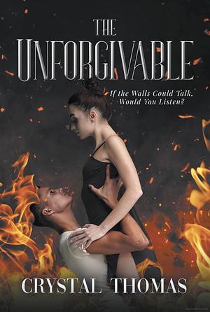 The Unforgivable: If The Walls Could Talk, Would You Listen? by Crystal Thomas