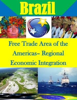 Free Trade Area of the Americas- Regional Economic Integration by Naval Postgraduate School