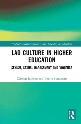 Lad Culture in Higher Education: Sexism, Sexual Harassment and Violence by Carolyn Jackson, Vanita Sundaram
