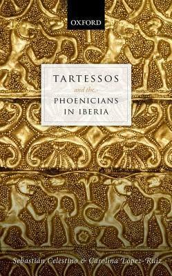 Tartessos and the Phoenicians in Iberia by Carolina López-Ruiz, Sebastian Celestino