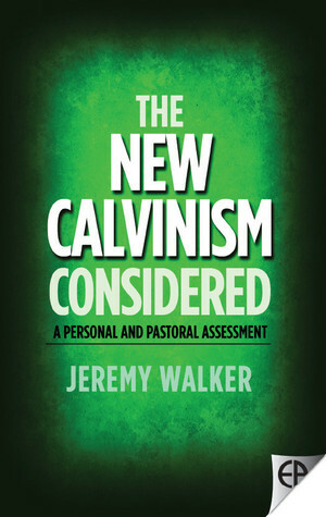 The New Calvinism Considered: A Personal and Pastoral Assessment by Jeremy Walker