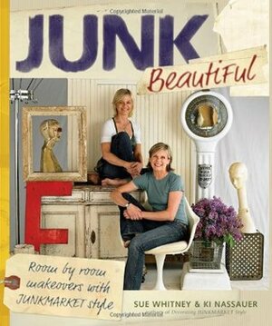 Junk Beautiful: Room by Room Makeovers with Junkmarket Style by Ki Nassauer, Sue Whitney, Douglas E. Smith