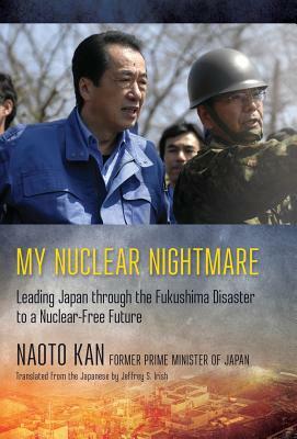 My Nuclear Nightmare: Leading Japan Through the Fukushima Disaster to a Nuclear-Free Future by Naoto Kan