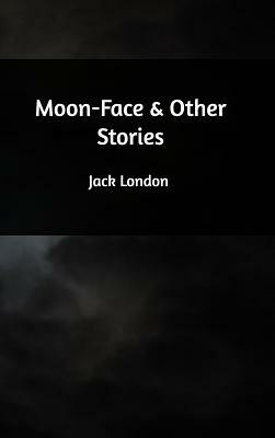 Moon-Face & Other Stories by Jack London