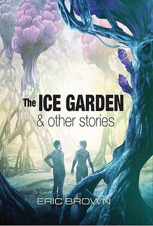 The Ice Garden & Other Stories by Eric Brown