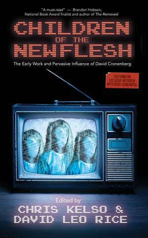 Children of the New Flesh: The Early Work and Pervasive Influence of David Cronenberg by Chris Kelso, Tim Lucas, Tom Over, Brian Evenson, Blake Butler, Evan Isoline, Matt Neil Hill, Jonathan Greenaway, Filip Jan Rymsza, Charlene Elsby, John Reed, Matthew Mark Bartlett, Stephen R. Bissette, Kathe Koja, Andrew Farkas, Joseph Vogl, Callum McSorely, Gary J. Shipley, Joe Koch, Graham Rae, David Cronenberg, Mick Garris, Michael Cisco, Patrick McGrath, David Leo Rice, Tobias Carroll, Elle Nash, Bruce Wagner, Brian Alessandro, David Roden