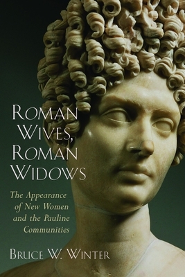 Roman Wives, Roman Widows: The Appearance of New Women and the Pauline Communities by Bruce W. Winter