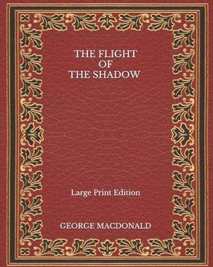 The Flight of the Shadow - Large Print Edition by George MacDonald