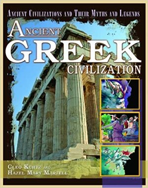 Ancient Greek Civilization (Ancient Civilizations And Their Myths And Legends) by Cleo Kuhtz, Hazel Mary Martell