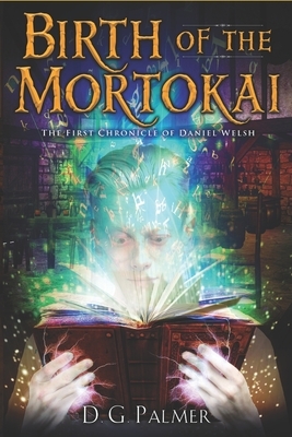 Birth of The Mortokai: The First Chronicle of Daniel Welsh by D. G. Palmer