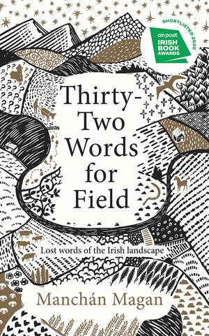 Thirty-Two Words for Field: Lost Words of the Irish Landscape by Manchán Magan