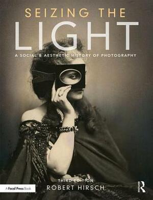 Seizing the Light: A Social & Aesthetic History of Photography by Robert Hirsch