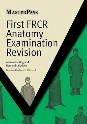 First Frcr Anatomy Examination Revision by Alexander King, Benjamin Hudson, Joanna Fairhurst