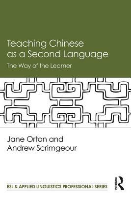 Teaching Chinese as a Second Language: The Way of the Learner by Jane Orton, Andrew Scrimgeour