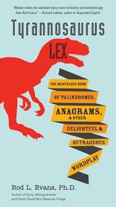 Tyrannosaurus Lex: The Marvelous Book of Palindromes, Anagrams, and Other Delightful and Outrageous Wordplay by Rod L. Evans