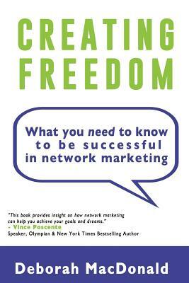 Creating Freedom: What You Need to Know to be Successful in Network Marketing by Deborah MacDonald