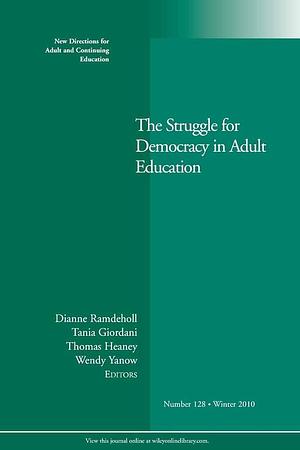 The Struggle for Democracy in Adult Education: New Directions for Adult and Continuing Education, Number 128 by Tom Heaney, Wendy Yanow, Dianne Ramdeholl, Tania Giordani