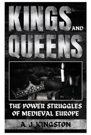 Kings and Queens The Power Struggles In Medieval Europe by A J Kingston