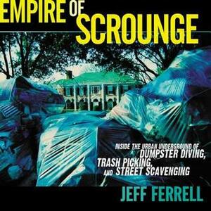 Empire of Scrounge: Inside the Urban Underground of Dumpster Diving, Trash Picking, and Street Scavenging by Jeff Ferrell