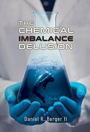 The Chemical Imbalance Delusion by Daniel Berger
