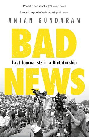 Bad News: Last Journalists in a Dictatorship by Anjan Sundaram