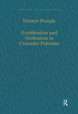 Fortification and Settlement in Crusader Palestine by Denys Pringle