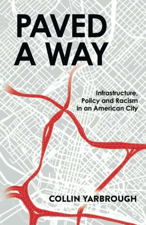 Paved A Way: Infrastructure, Policy and Racism in an American City by Collin Yarbrough