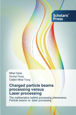 Charged Particle Beams Processing Versus Laser Processing by Tico, Oane Mihai