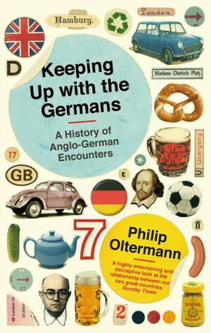 Keeping Up with the Germans: A History of Anglo-German Encounters by Philip Oltermann