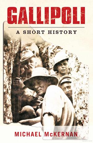 Gallipoli: A Short History by Michael McKernan