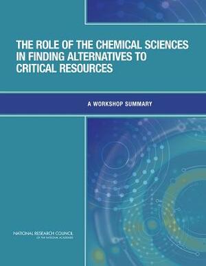 The Role of the Chemical Sciences in Finding Alternatives to Critical Resources: A Workshop Summary by Division on Earth and Life Studies, Board on Chemical Sciences and Technolog, National Research Council