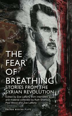 The Fear of Breathing: Stories from the Syrian Revolution: Stories from the Syrian Revolution by Paul Wood, Ruth Sherlock, Zoe Lafferty