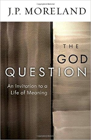 The God Question: An Invitation to a Life of Meaning by J.P. Moreland