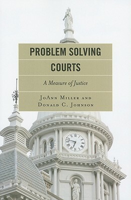 Problem Solving Courts: A Measure of Justice by Donald C. Johnson, JoAnn Miller