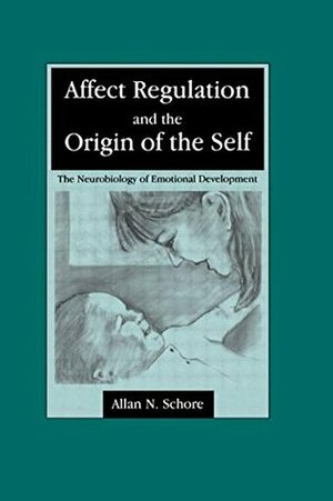 Affect Regulation and the Origin of the Self: The Neurobiology of Emotional Development by Allan N. Schore