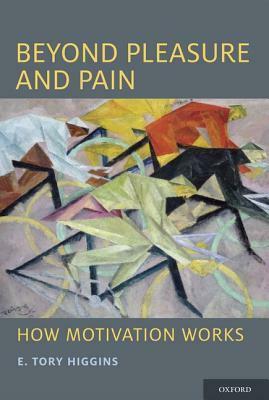 Beyond Pleasure and Pain: How Motivation Works by E. Tory Higgins