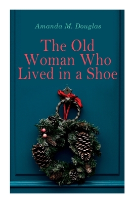 The Old Woman Who Lived in a Shoe: Christmas Classic: There's No Place Like Home by Amanda M. Douglas